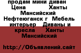 продам мини диван › Цена ­ 2 500 - Ханты-Мансийский, Нефтеюганск г. Мебель, интерьер » Диваны и кресла   . Ханты-Мансийский